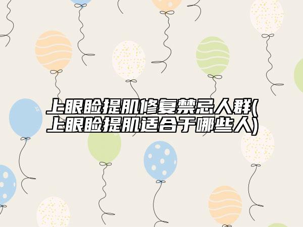 上眼睑提肌修复禁忌人群(上眼睑提肌适合于哪些人)