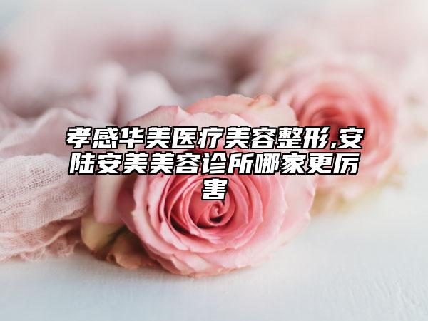 孝感华美医疗美容整形,安陆安美美容诊所哪家更厉害