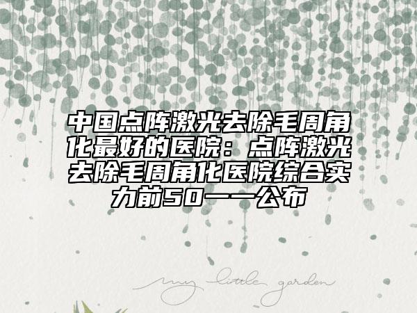 中国点阵激光去除毛周角化最好的医院：点阵激光去除毛周角化医院综合实力前50一一公布