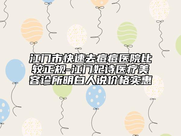江门市快速去痘痘医院比较正规-江门妃诗医疗美容诊所明白人说价格实惠