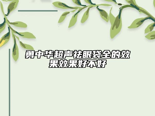 勇中华超声祛眼袋全的效果效果好不好