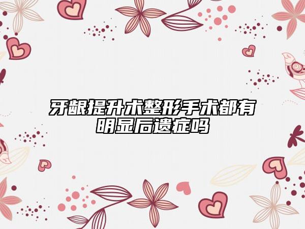 牙龈提升术整形手术都有明显后遗症吗