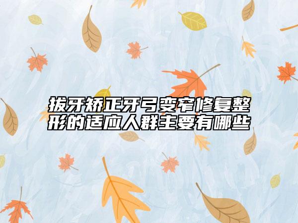 拔牙矫正牙弓变窄修复整形的适应人群主要有哪些