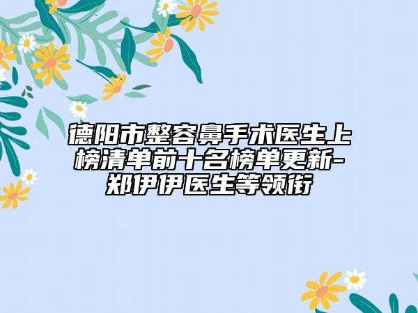德阳市整容鼻手术医生上榜清单前十名榜单更新-郑伊伊医生等领衔