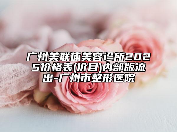 广州美联体美容诊所2025价格表(价目)内部版流出-广州市整形医院