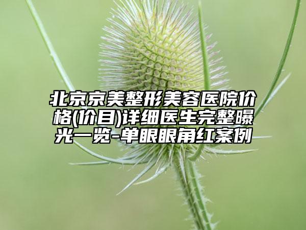 北京京美整形美容医院价格(价目)详细医生完整曝光一览-单眼眼角红案例