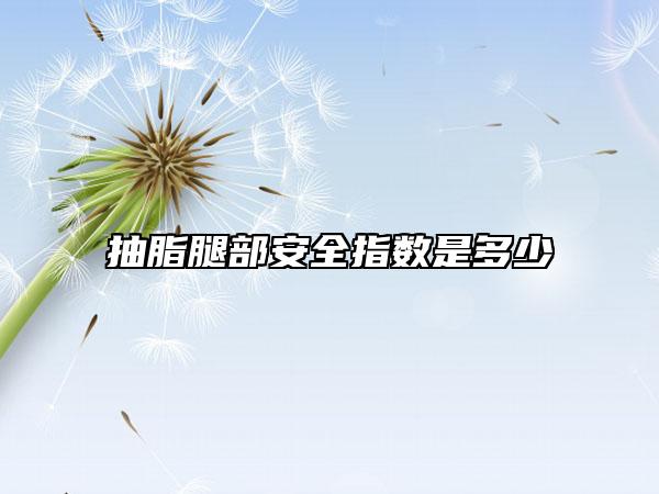 抽脂腿部安全指数是多少