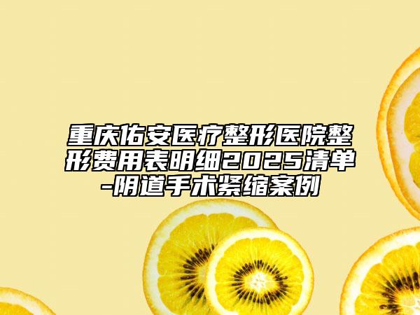 重庆佑安医疗整形医院整形费用表明细2025清单-阴道手术紧缩案例