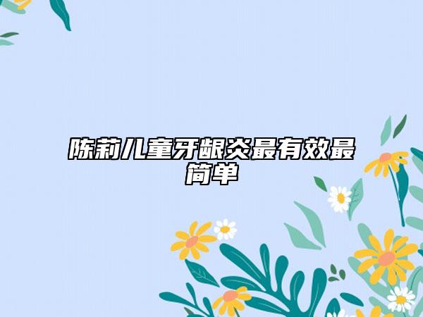 陈莉儿童牙龈炎最有效最简单