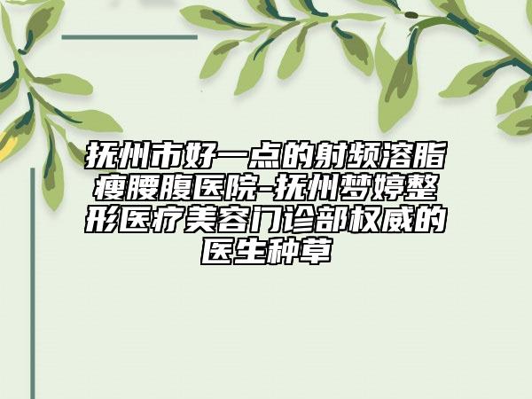 抚州市好一点的射频溶脂瘦腰腹医院-抚州梦婷整形医疗美容门诊部权威的医生种草