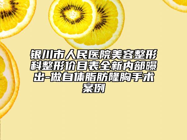 银川市人民医院美容整形科整形价目表全新内部曝出-做自体脂肪隆胸手术案例
