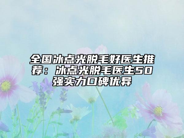 全国冰点光脱毛好医生推荐：冰点光脱毛医生50强实力口碑优异
