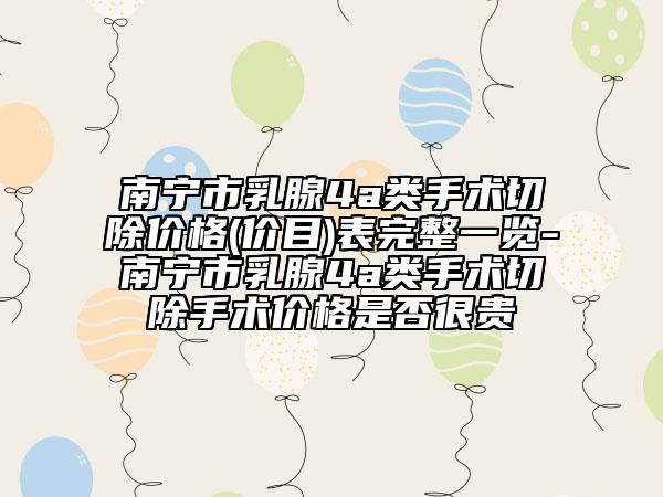 南宁市乳腺4a类手术切除价格(价目)表完整一览-南宁市乳腺4a类手术切除手术价格是否很贵
