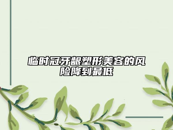 临时冠牙龈塑形美容的风险降到最低