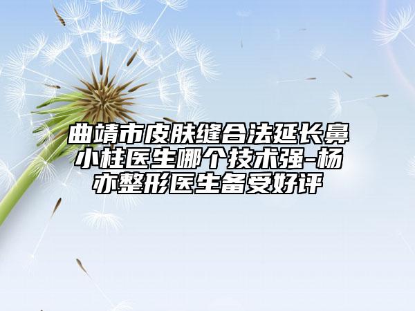 曲靖市皮肤缝合法延长鼻小柱医生哪个技术强-杨亦整形医生备受好评