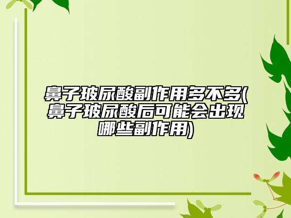 鼻子玻尿酸副作用多不多(鼻子玻尿酸后可能会出现哪些副作用)