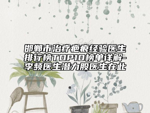 邯郸市治疗疤痕经验医生排行榜TOP10榜单详解-李频医生潜力股医生在此