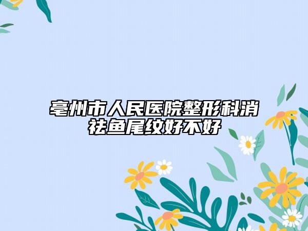 亳州市人民医院整形科消祛鱼尾纹好不好