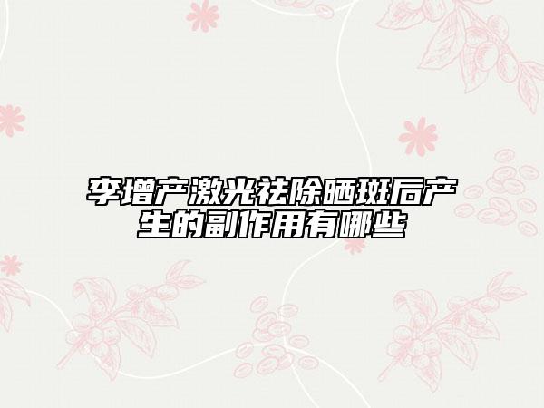 李增产激光祛除晒斑后产生的副作用有哪些