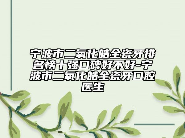 宁波市二氧化皓全瓷牙排名榜十强口碑好不好-宁波市二氧化皓全瓷牙口腔医生