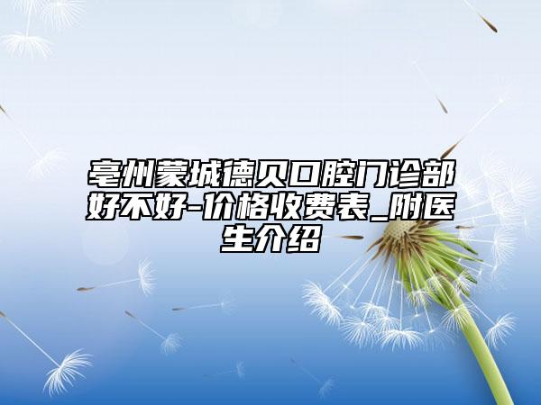 亳州蒙城德贝口腔门诊部好不好-价格收费表_附医生介绍