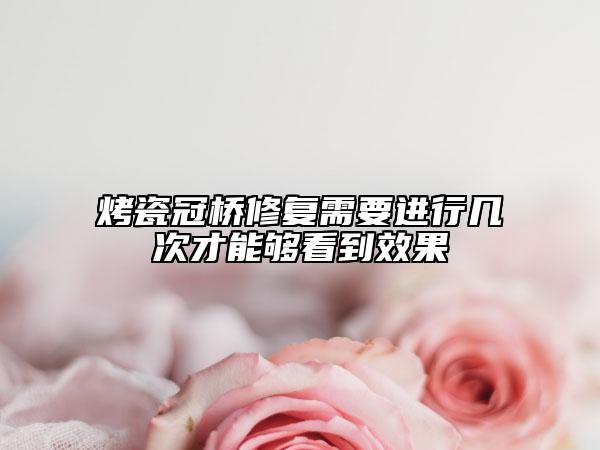 烤瓷冠桥修复需要进行几次才能够看到效果