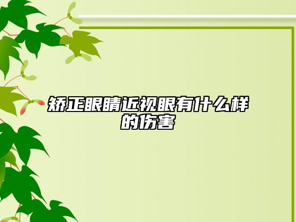 矫正眼睛近视眼有什么样的伤害