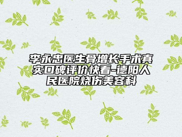 李永忠医生骨增长手术真实口碑评价快看-德阳人民医院烧伤美容科