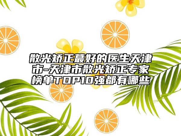 散光矫正蕞好的医生天津市-天津市散光矫正专家榜单TOP10强都有哪些
