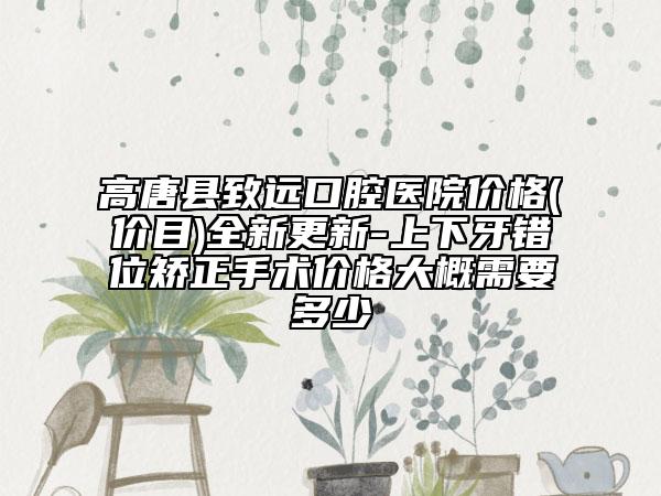 高唐县致远口腔医院价格(价目)全新更新-上下牙错位矫正手术价格大概需要多少