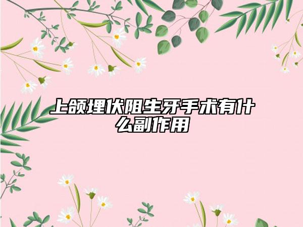 上颌埋伏阻生牙手术有什么副作用