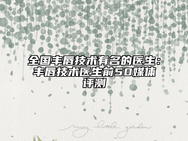 全国丰唇技术有名的医生：丰唇技术医生前50媒体评测