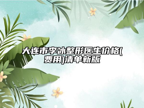 大连市李冰整形医生价格(费用)清单新版