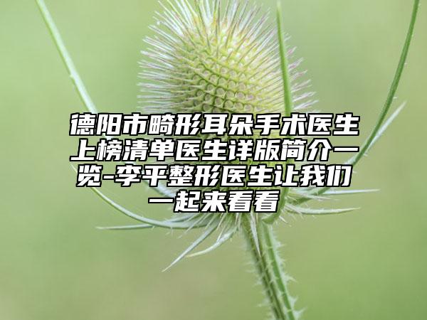 德阳市畸形耳朵手术医生上榜清单医生详版简介一览-李平整形医生让我们一起来看看