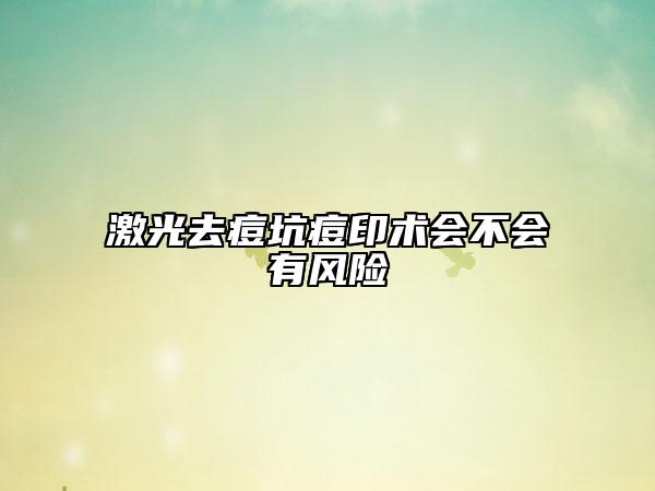 激光去痘坑痘印术会不会有风险