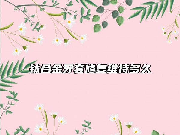 钛合金牙套修复维持多久