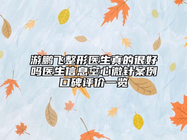 游鹏飞整形医生真的很好吗医生信息空心微针案例口碑评价一览