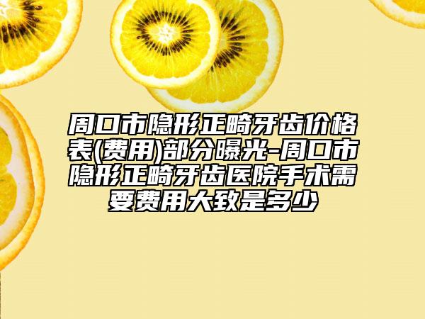周口市隐形正畸牙齿价格表(费用)部分曝光-周口市隐形正畸牙齿医院手术需要费用大致是多少