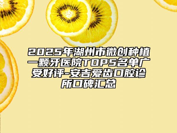 2025年湖州市微创种植一颗牙医院TOP5名单广受好评-安吉爱齿口腔诊所口碑汇总