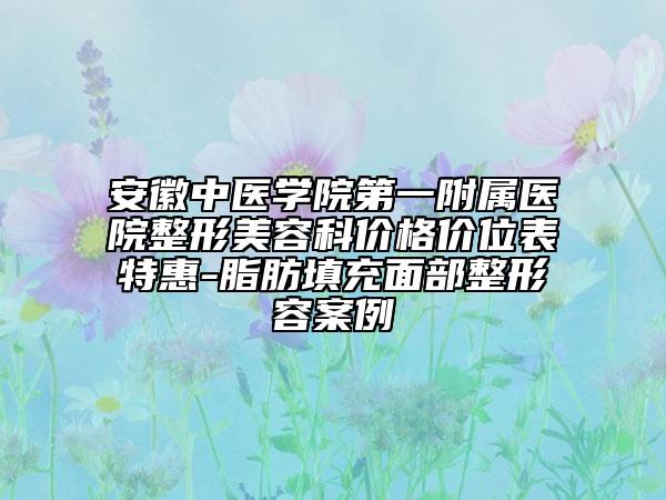 安徽中医学院第一附属医院整形美容科价格价位表特惠-脂肪填充面部整形容案例