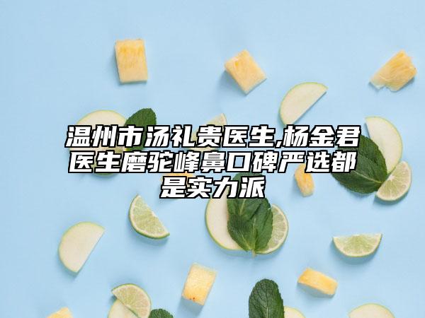 温州市汤礼贵医生,杨金君医生磨驼峰鼻口碑严选都是实力派