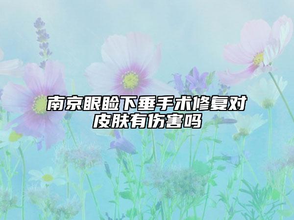 南京眼睑下垂手术修复对皮肤有伤害吗
