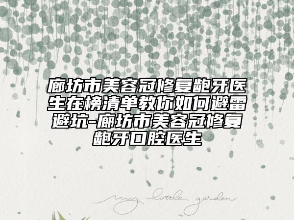 廊坊市美容冠修复龅牙医生在榜清单教你如何避雷避坑-廊坊市美容冠修复龅牙口腔医生