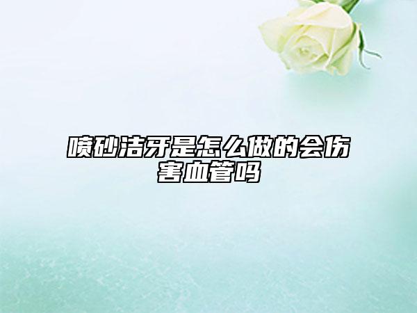 喷砂洁牙是怎么做的会伤害血管吗