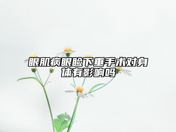 眼肌病眼睑下垂手术对身体有影响吗