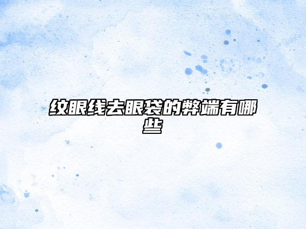 纹眼线去眼袋的弊端有哪些