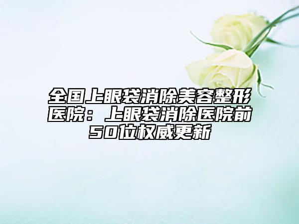全国上眼袋消除美容整形医院：上眼袋消除医院前50位权威更新