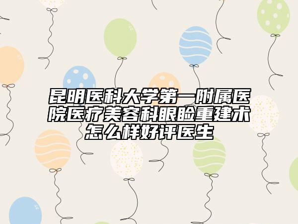 昆明医科大学第一附属医院医疗美容科眼睑重建术怎么样好评医生