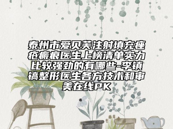 泰州市爱贝芙注射填充痤疮瘢痕医生上榜清单实力比较强劲的有哪些-李镇镐整形医生各方技术和审美在线PK