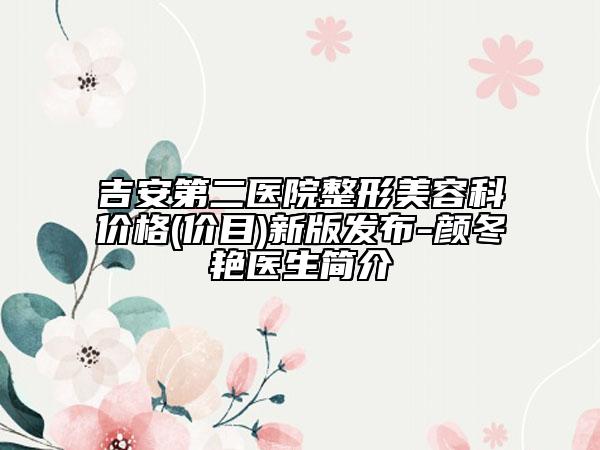 吉安第二医院整形美容科价格(价目)新版发布-颜冬艳医生简介